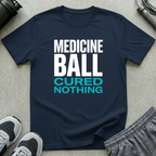 Medicine Ball Cured Nothing T-Shirt